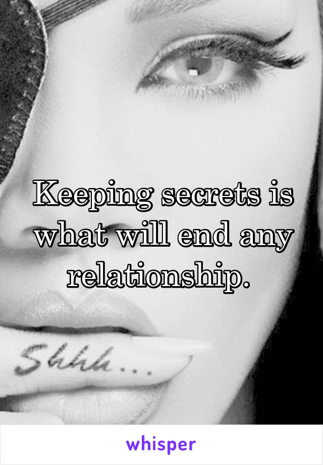 Keeping secrets is what will end any relationship. 