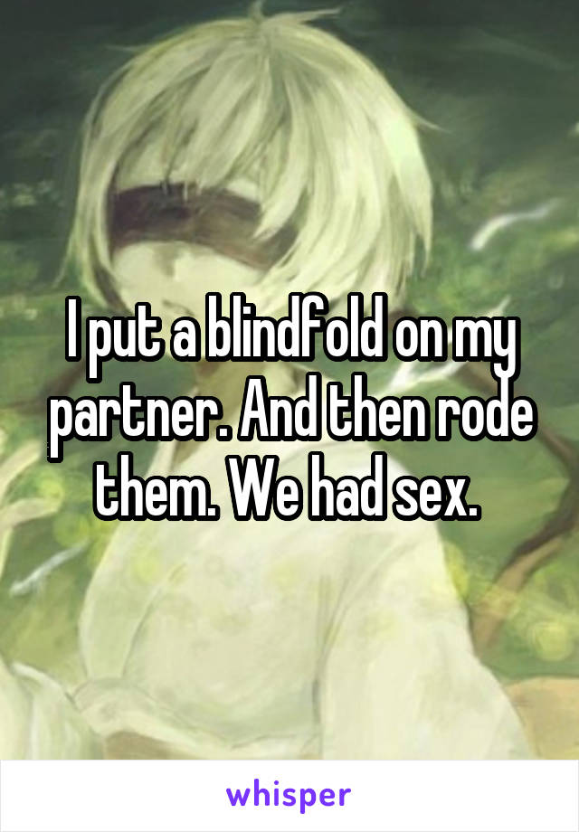I put a blindfold on my partner. And then rode them. We had sex. 