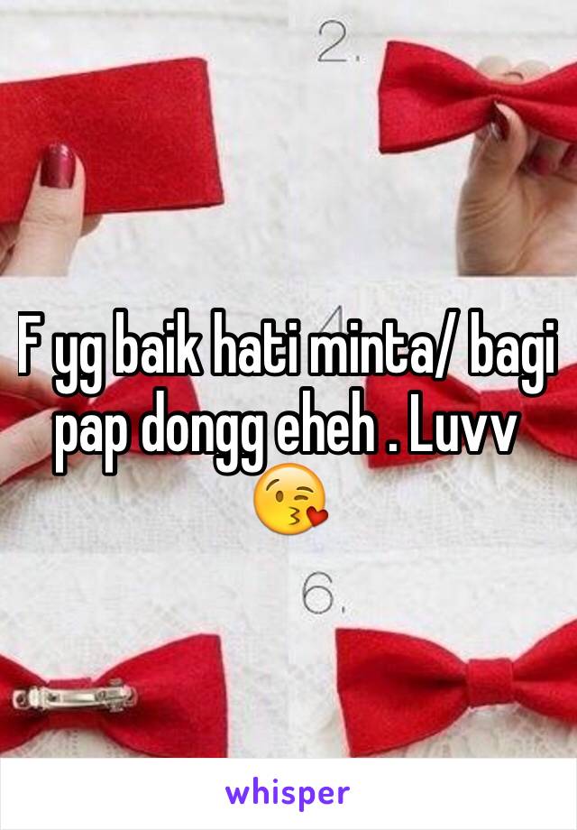 F yg baik hati minta/ bagi pap dongg eheh . Luvv 😘