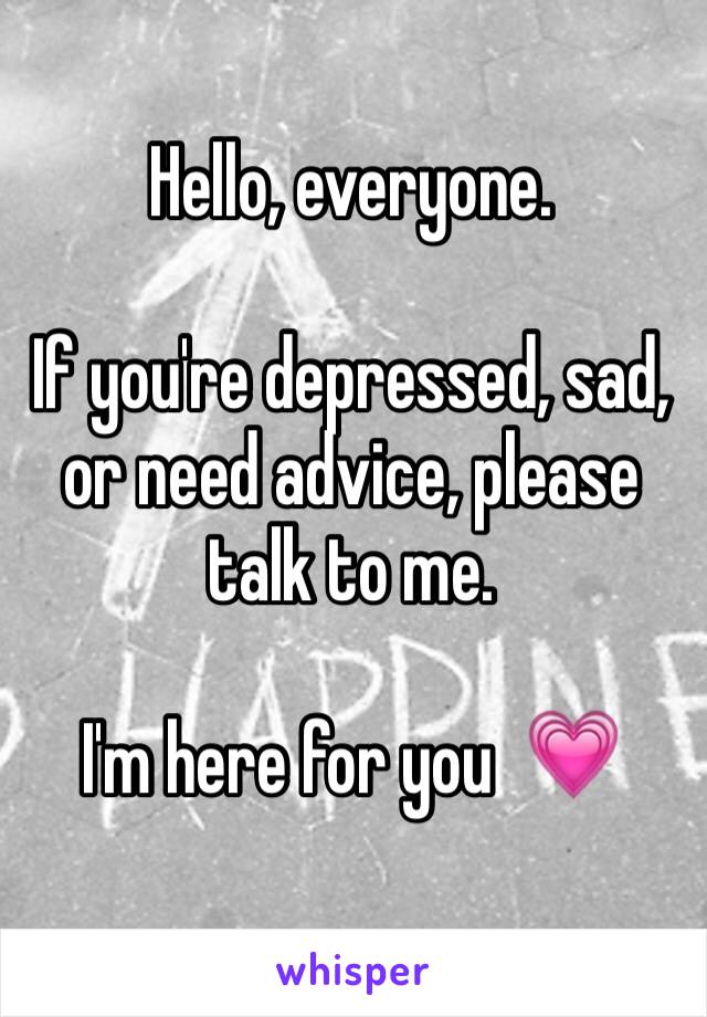 Hello, everyone.

If you're depressed, sad, or need advice, please talk to me.

I'm here for you  💗