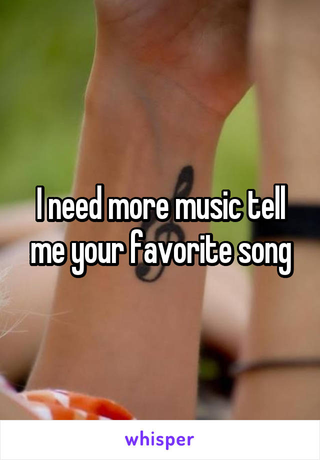 I need more music tell me your favorite song