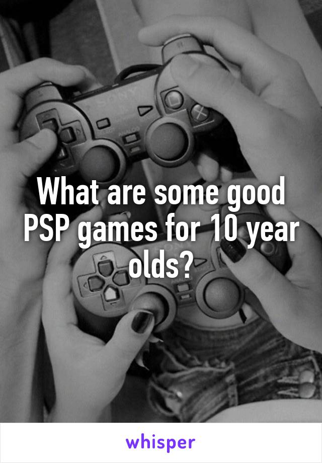 What are some good PSP games for 10 year olds?