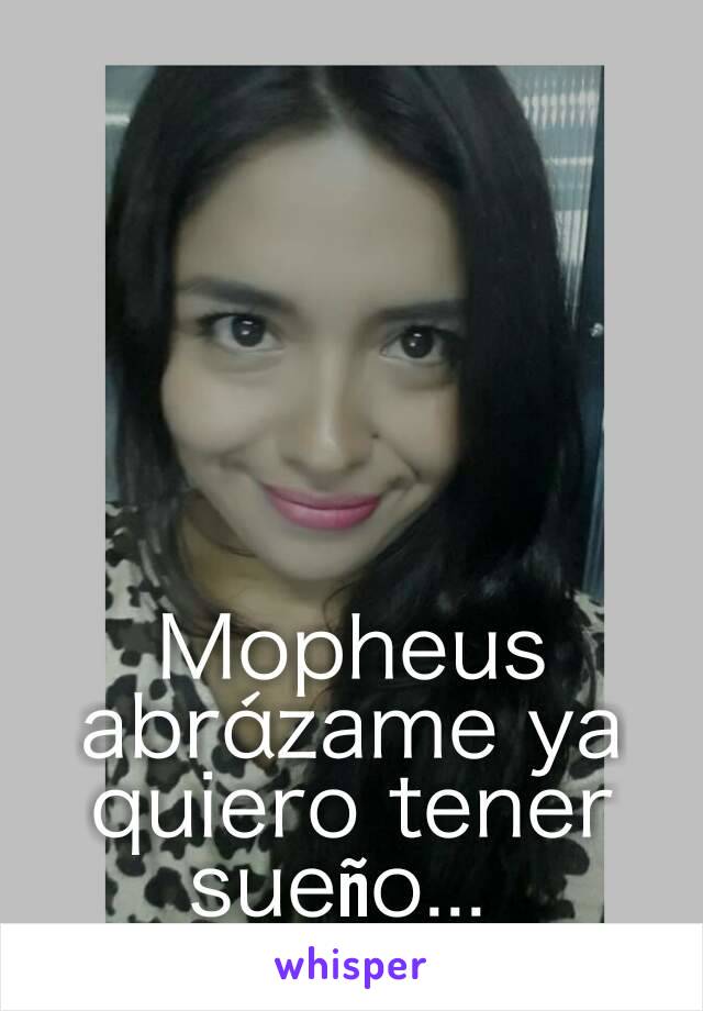 Mopheus abrázame ya quiero tener sueño... 