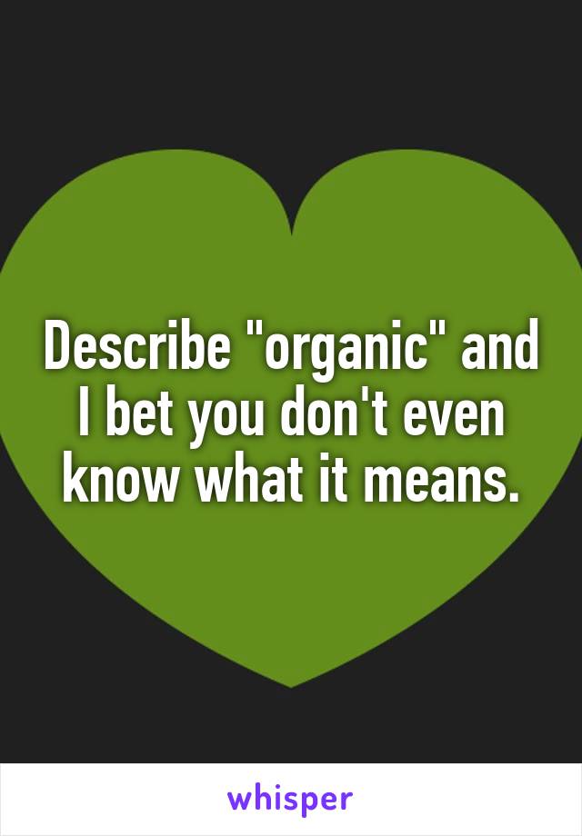 Describe "organic" and I bet you don't even know what it means.