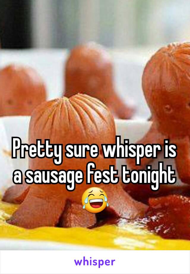 Pretty sure whisper is a sausage fest tonight 😂