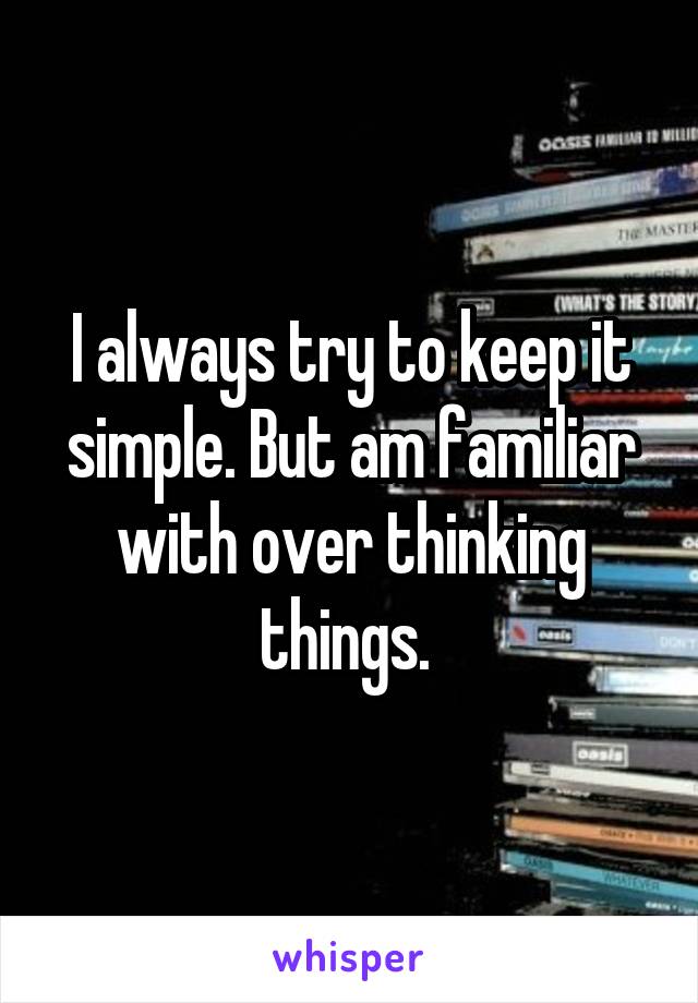 I always try to keep it simple. But am familiar with over thinking things. 