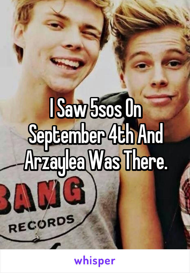 I Saw 5sos On September 4th And Arzaylea Was There.