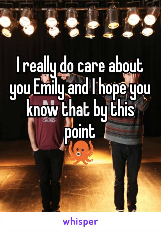 I really do care about you Emily and I hope you know that by this point
🐙