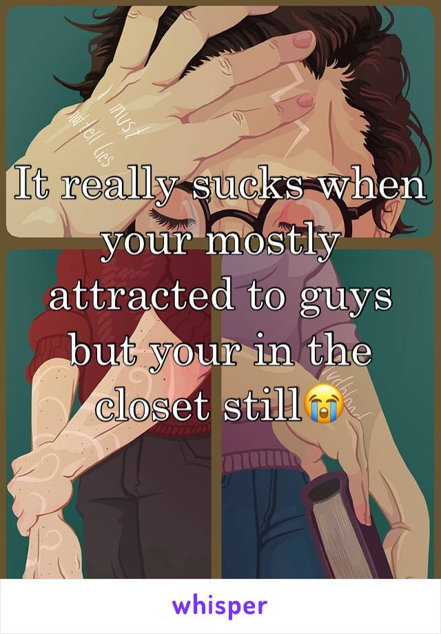 It really sucks when your mostly attracted to guys but your in the closet still😭