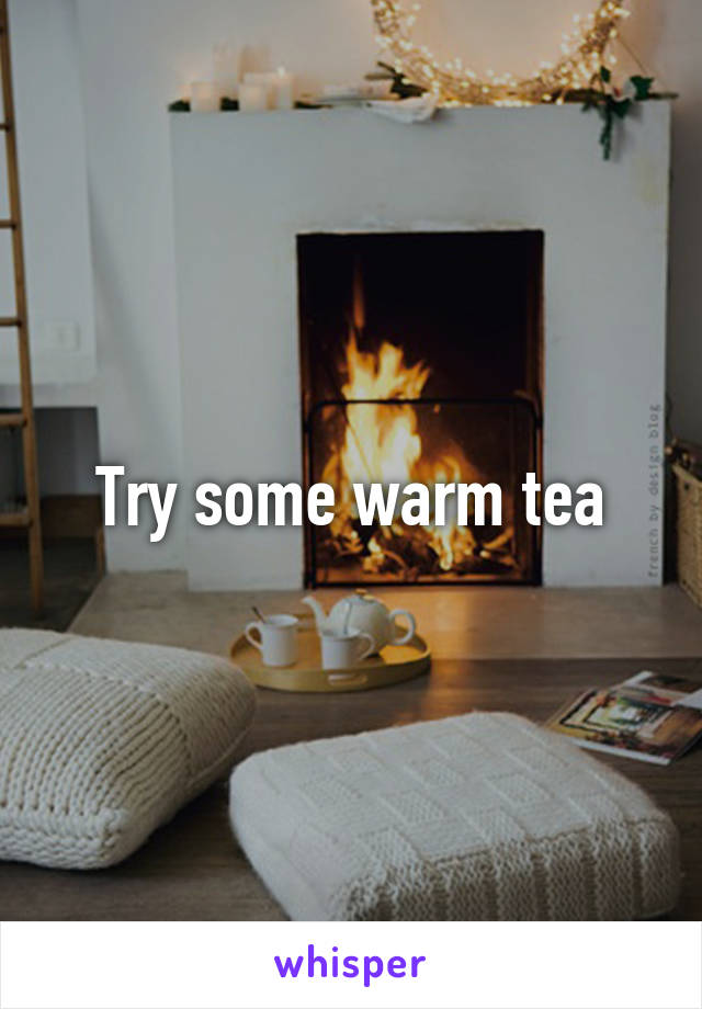 Try some warm tea