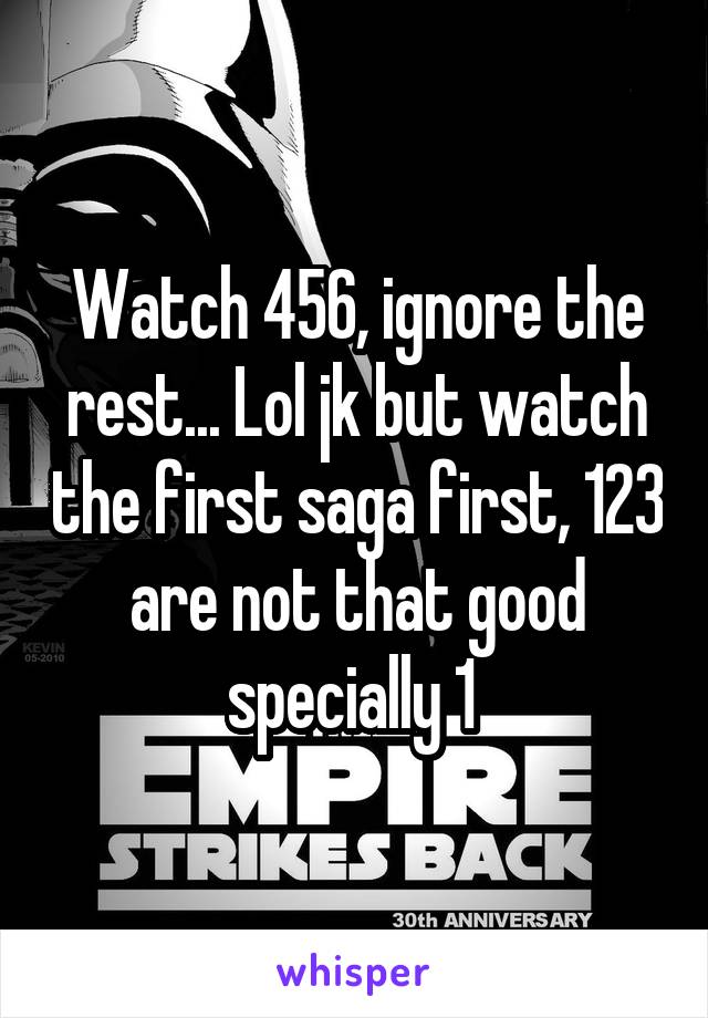Watch 456, ignore the rest... Lol jk but watch the first saga first, 123 are not that good specially 1 