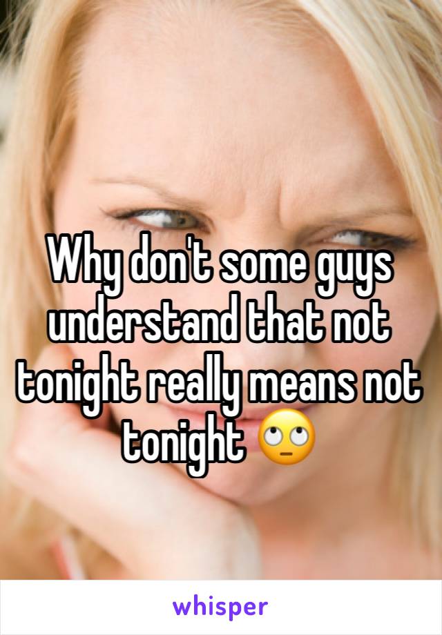 Why don't some guys understand that not tonight really means not tonight 🙄