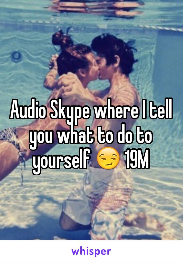 Audio Skype where I tell you what to do to yourself 😏 19M