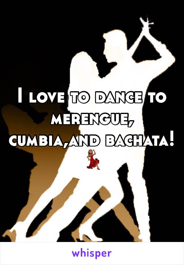 I love to dance to merengue, cumbia,and bachata! 💃🏽