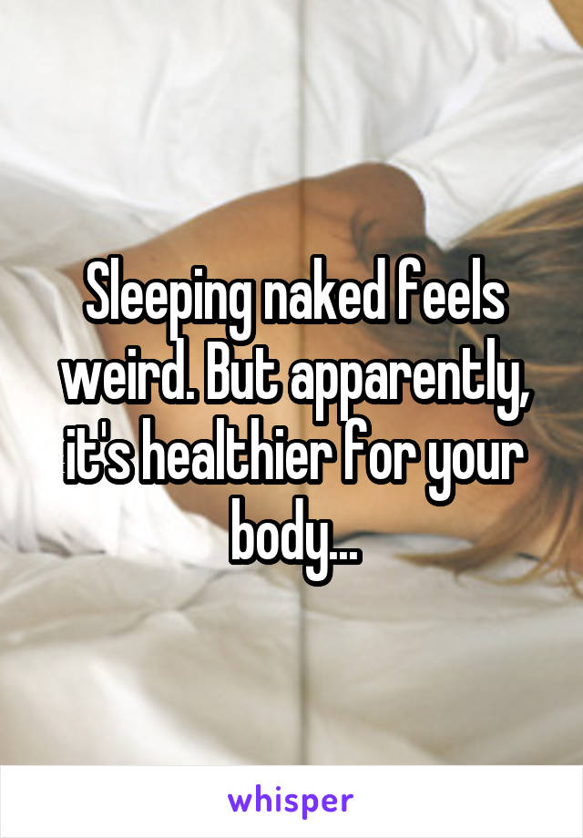 Sleeping naked feels weird. But apparently, it's healthier for your body...