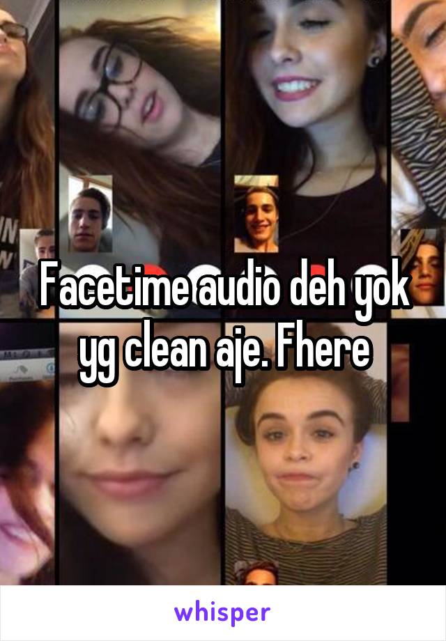 Facetime audio deh yok yg clean aje. Fhere