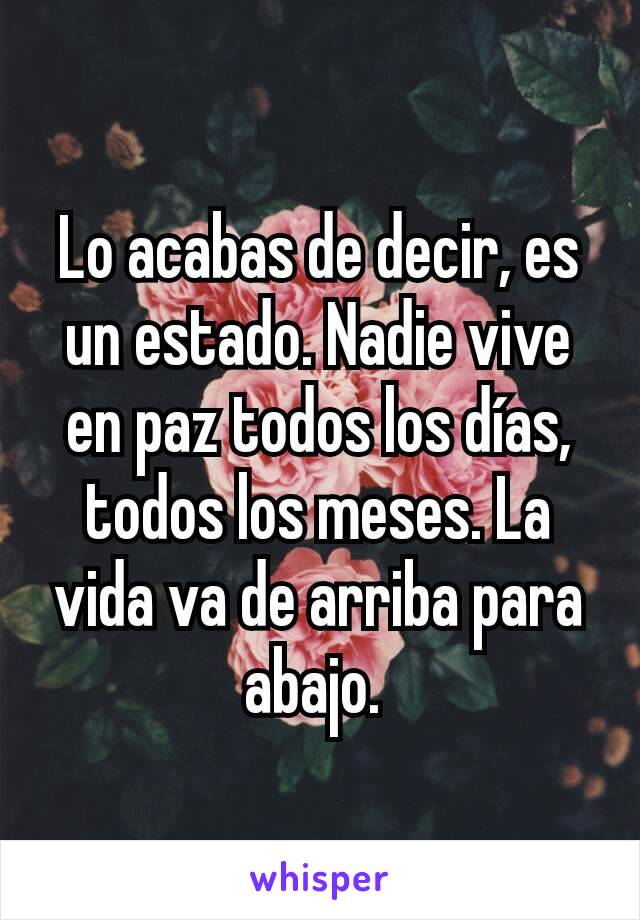 Lo acabas de decir, es un estado. Nadie vive en paz todos los días, todos los meses. La vida va de arriba para abajo. 