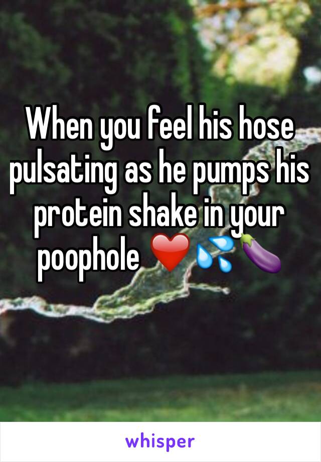 When you feel his hose pulsating as he pumps his protein shake in your poophole ❤️💦🍆