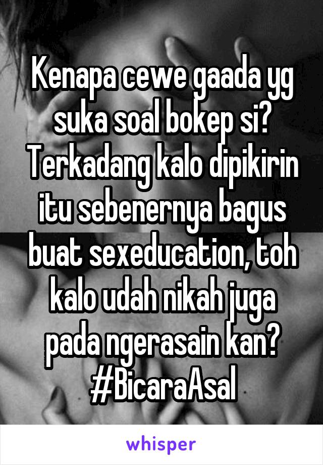 Kenapa cewe gaada yg suka soal bokep si? Terkadang kalo dipikirin itu sebenernya bagus buat sexeducation, toh kalo udah nikah juga pada ngerasain kan? #BicaraAsal