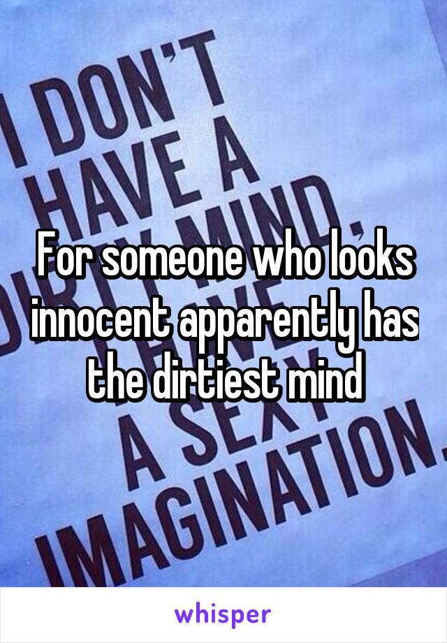 For someone who looks innocent apparently has the dirtiest mind