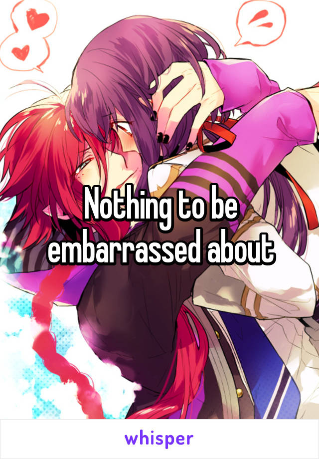 Nothing to be embarrassed about