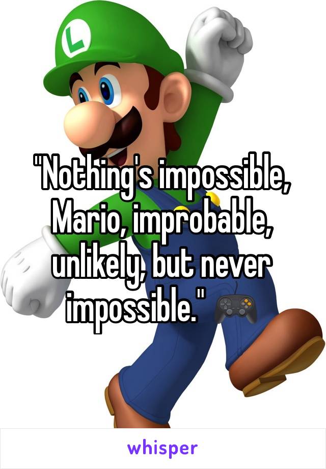 "Nothing's impossible, Mario, improbable, unlikely, but never impossible." 🎮