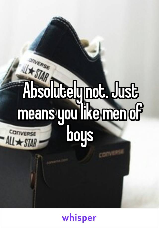 Absolutely not. Just means you like men of boys