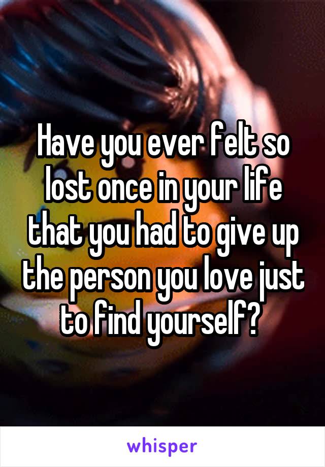 Have you ever felt so lost once in your life that you had to give up the person you love just to find yourself? 