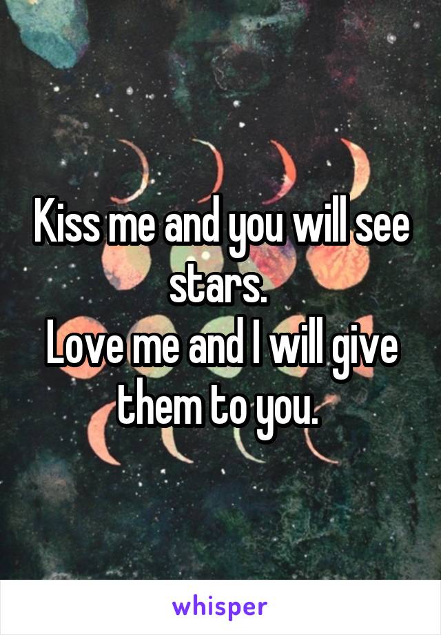 Kiss me and you will see stars. 
Love me and I will give them to you. 