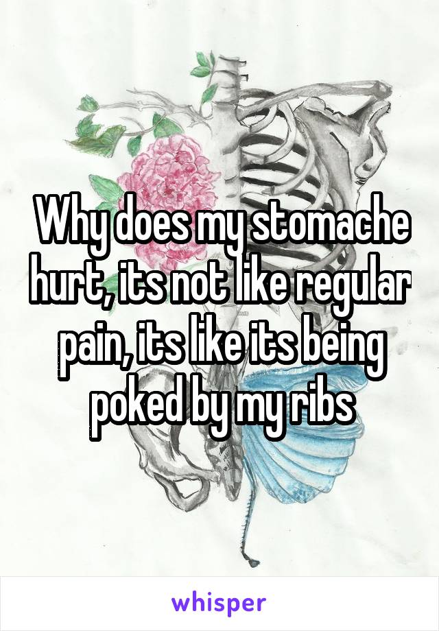 Why does my stomache hurt, its not like regular pain, its like its being poked by my ribs