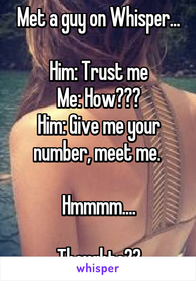 Met a guy on Whisper...

Him: Trust me
Me: How???
Him: Give me your number, meet me. 

Hmmmm....

Thoughts??