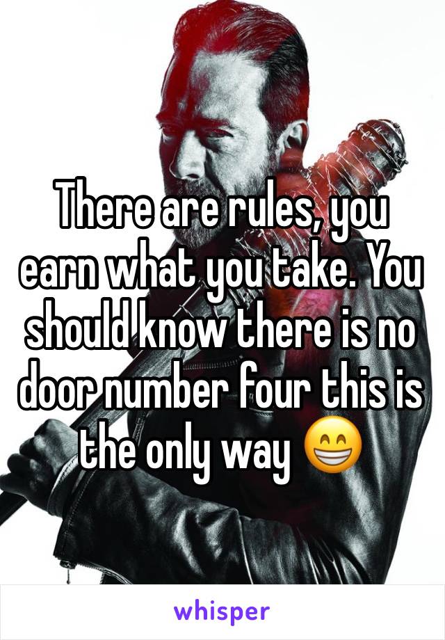 There are rules, you earn what you take. You should know there is no door number four this is the only way 😁