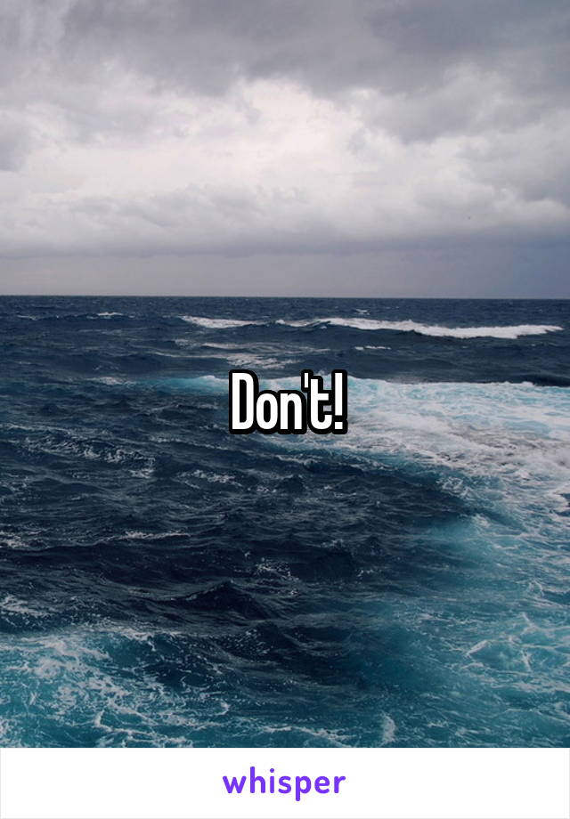 Don't!