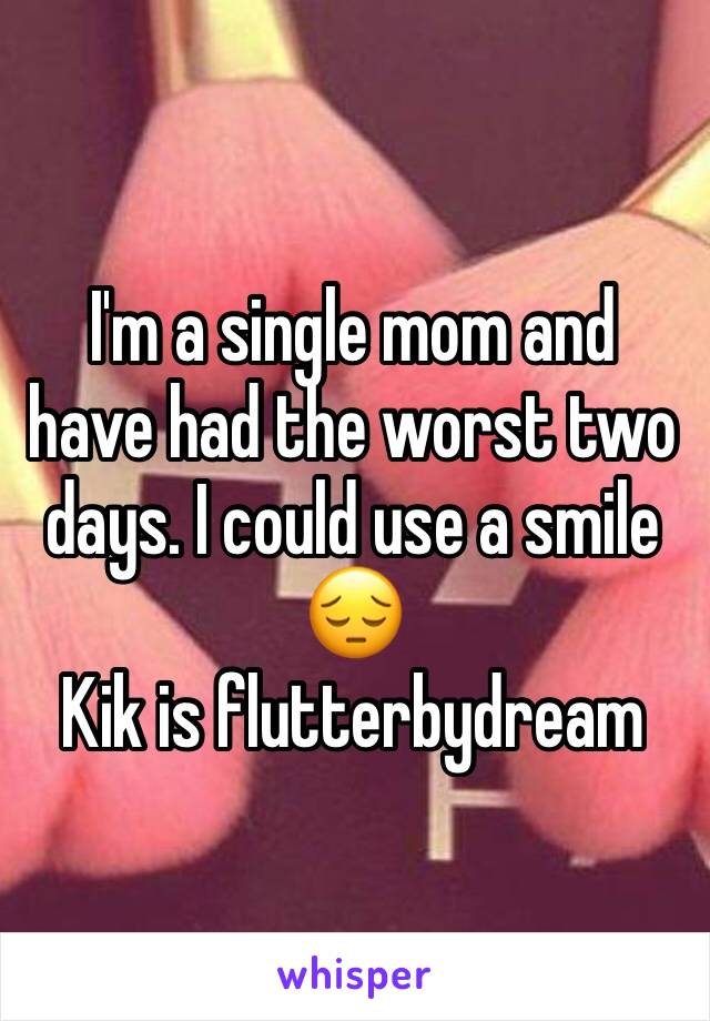 I'm a single mom and have had the worst two days. I could use a smile 😔
Kik is flutterbydream 