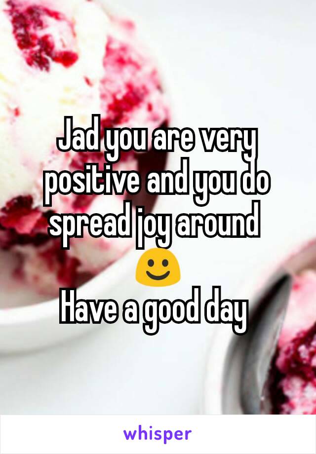 Jad you are very positive and you do spread joy around 
☺
Have a good day 