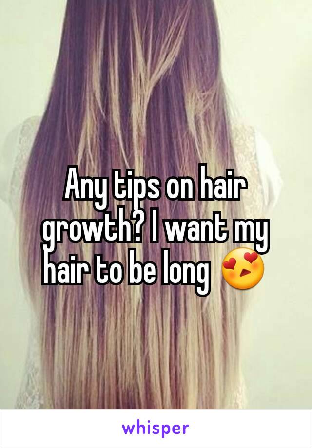 Any tips on hair growth? I want my hair to be long 😍