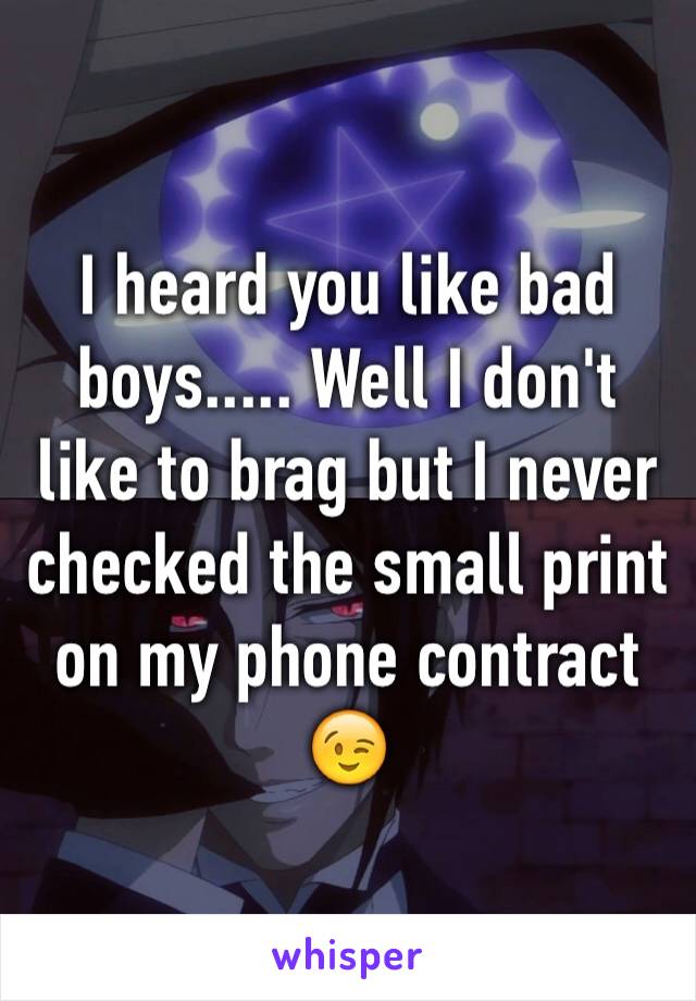 I heard you like bad boys..... Well I don't like to brag but I never checked the small print on my phone contract 😉