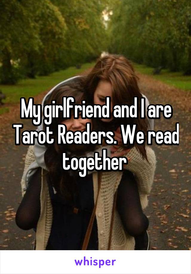 My girlfriend and I are Tarot Readers. We read together 