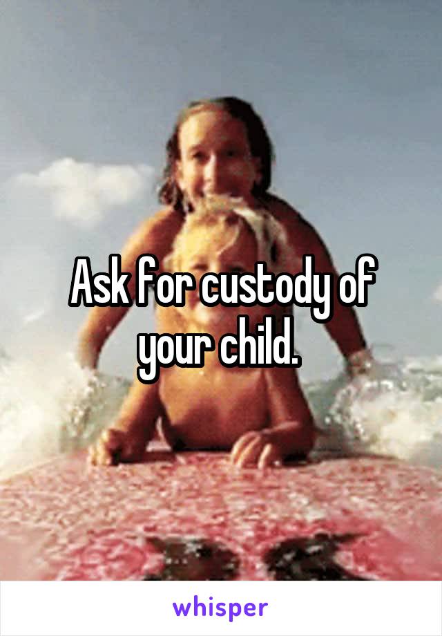 Ask for custody of your child. 