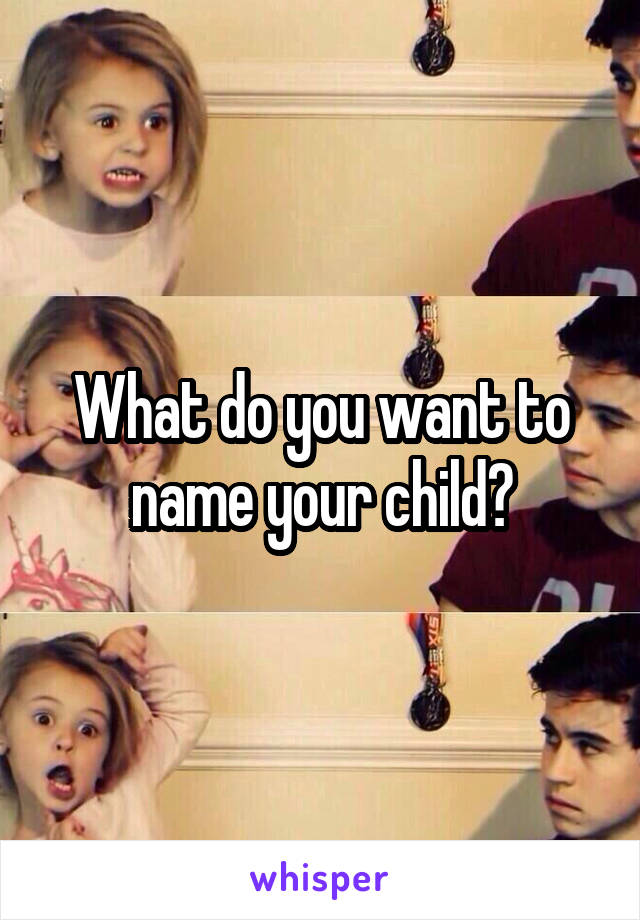 What do you want to name your child?