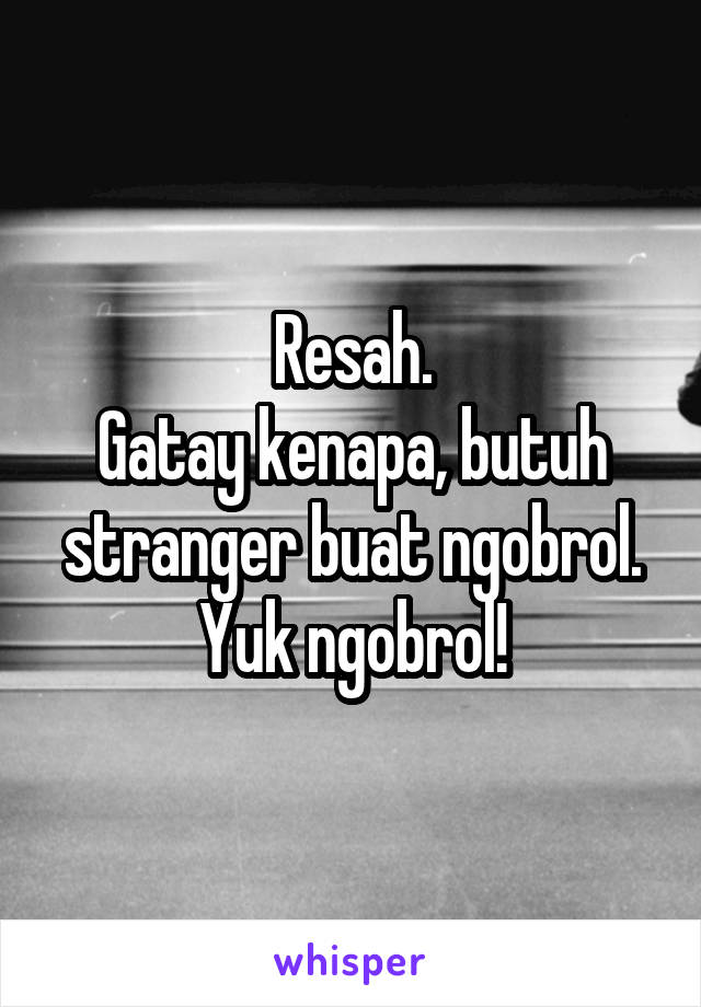 Resah.
Gatay kenapa, butuh stranger buat ngobrol.
Yuk ngobrol!