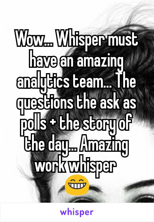 Wow... Whisper must have an amazing analytics team... The questions the ask as polls + the story of the day... Amazing work whisper 
😁