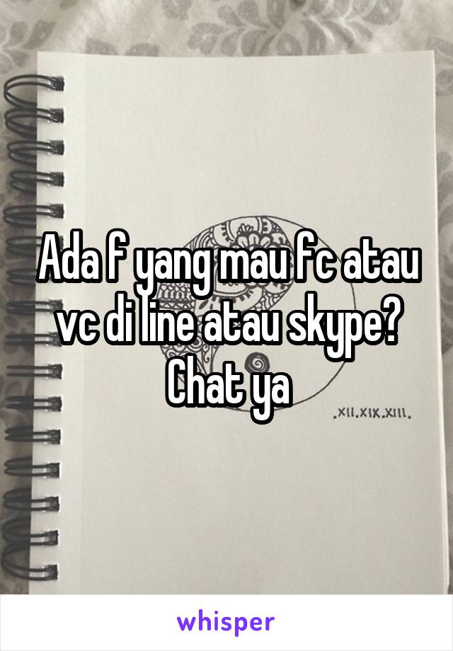 Ada f yang mau fc atau vc di line atau skype? Chat ya