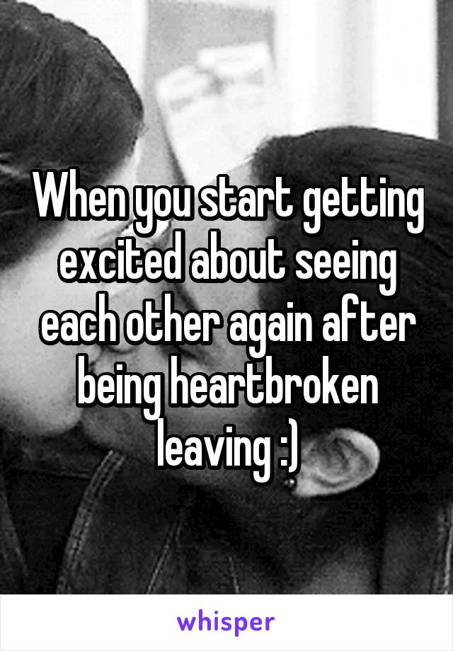 When you start getting excited about seeing each other again after being heartbroken leaving :)