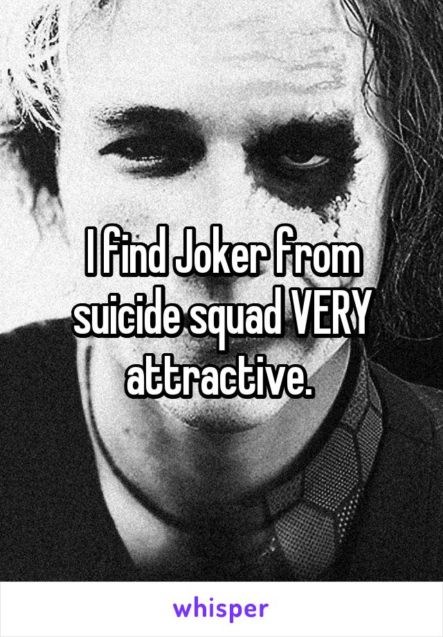 I find Joker from suicide squad VERY attractive. 