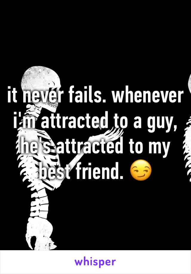 it never fails. whenever i'm attracted to a guy, he's attracted to my best friend. 😏