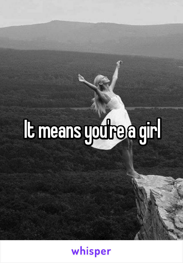 It means you're a girl