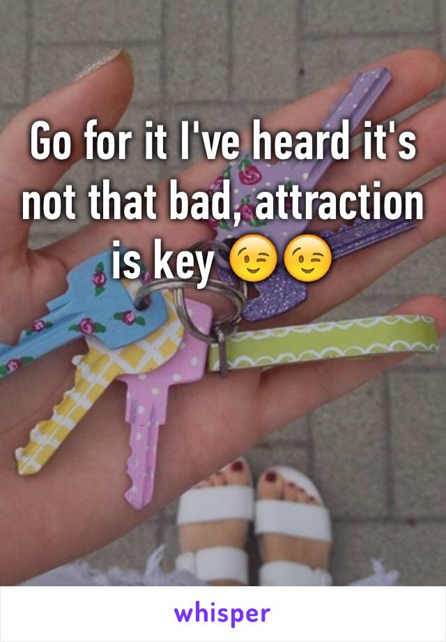 Go for it I've heard it's not that bad, attraction is key 😉😉