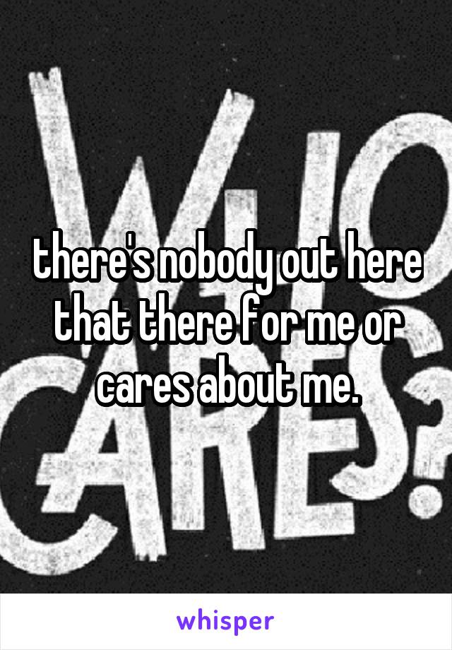 there's nobody out here that there for me or cares about me.