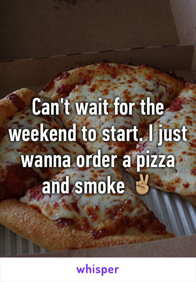 Can't wait for the weekend to start. I just wanna order a pizza and smoke ✌🏽️